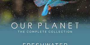 Our Planet - Fresh Water Our Planet - Fresh Water